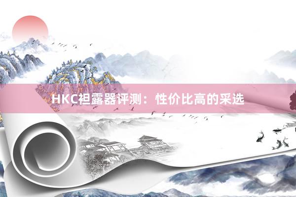 HKC袒露器评测：性价比高的采选